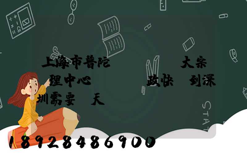 上海市普陀區(qū)大宗處理中心。郵政快遞到深圳需要幾天